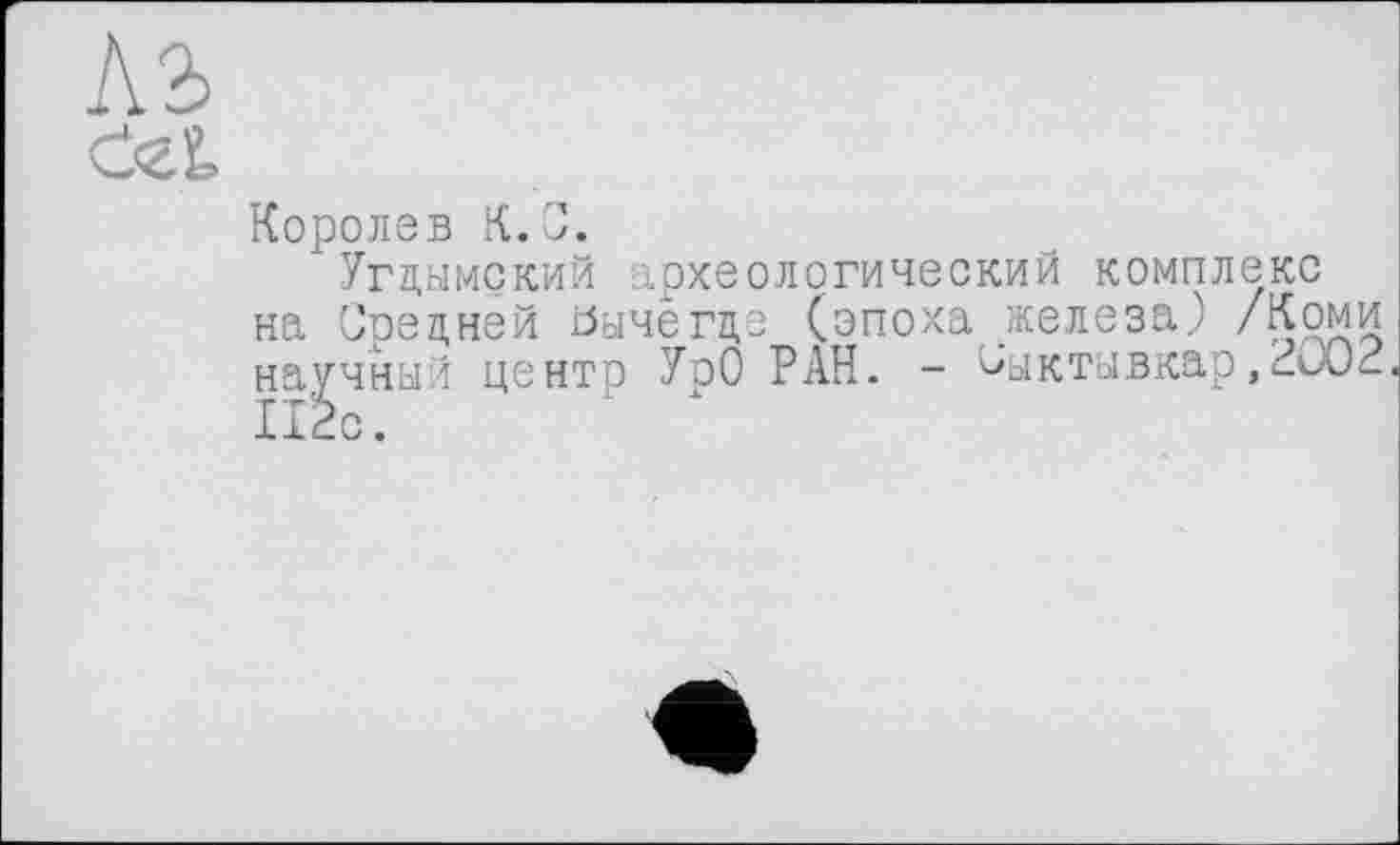 ﻿№
det
Королев К. С.
Угдымский археологический комплекс на Средней Вычегде (эпоха железа? /Коми научный центр УрО РАН. - Сыктывкар,2U02 112с.